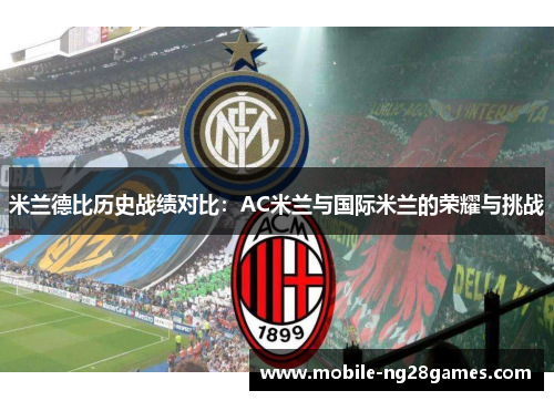 米兰德比历史战绩对比：AC米兰与国际米兰的荣耀与挑战