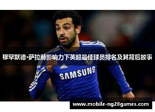 穆罕默德·萨拉赫影响力下英超最佳球员排名及其背后故事 穆罕默德·萨拉赫影响力下英超最佳球员排名及其背后故事
