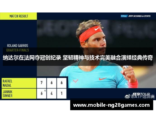 纳达尔在法网夺冠创纪录 坚韧精神与技术完美融合演绎经典传奇