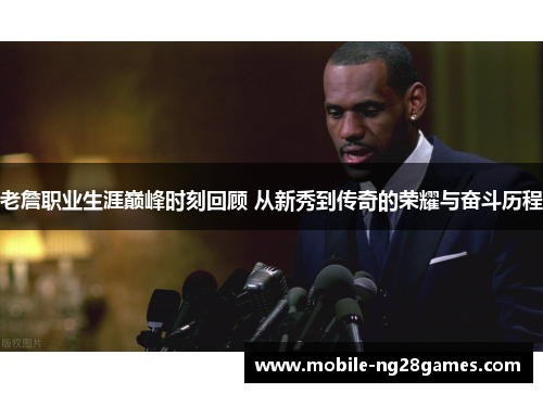 老詹职业生涯巅峰时刻回顾 从新秀到传奇的荣耀与奋斗历程
