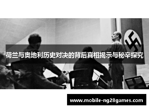 荷兰与奥地利历史对决的背后真相揭示与秘辛探究