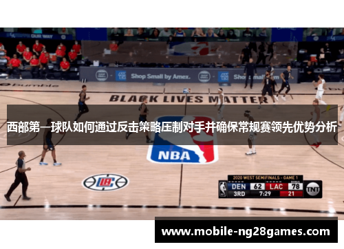 西部第一球队如何通过反击策略压制对手并确保常规赛领先优势分析