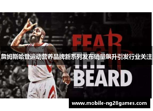 詹姆斯哈登运动营养品牌新系列发布销量飙升引发行业关注
