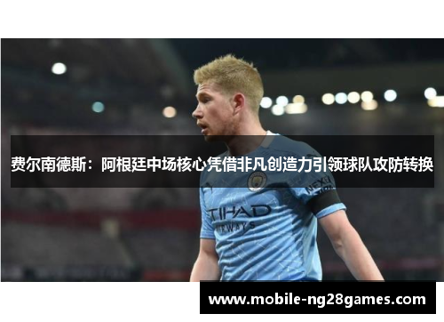 费尔南德斯：阿根廷中场核心凭借非凡创造力引领球队攻防转换