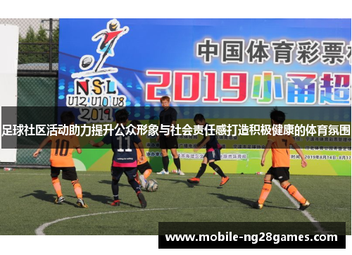 足球社区活动助力提升公众形象与社会责任感打造积极健康的体育氛围