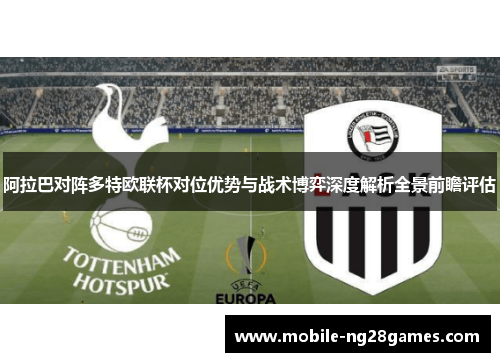 阿拉巴对阵多特欧联杯对位优势与战术博弈深度解析全景前瞻评估