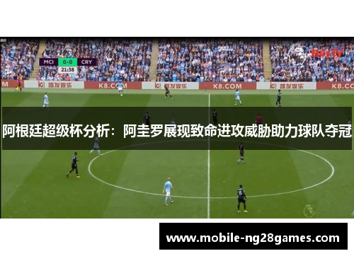 阿根廷超级杯分析：阿圭罗展现致命进攻威胁助力球队夺冠