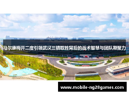 马尔康梅开二度引领武汉三镇取胜背后的战术智慧与团队凝聚力