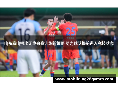 山东泰山提出无热身赛训练新策略 助力球队提前进入竞技状态